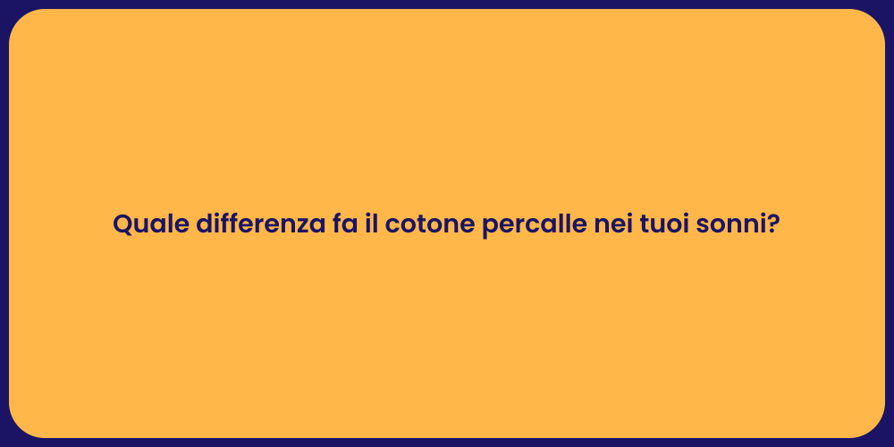Quale differenza fa il cotone percalle nei tuoi sonni?