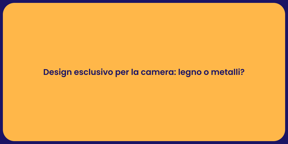Design esclusivo per la camera: legno o metalli?