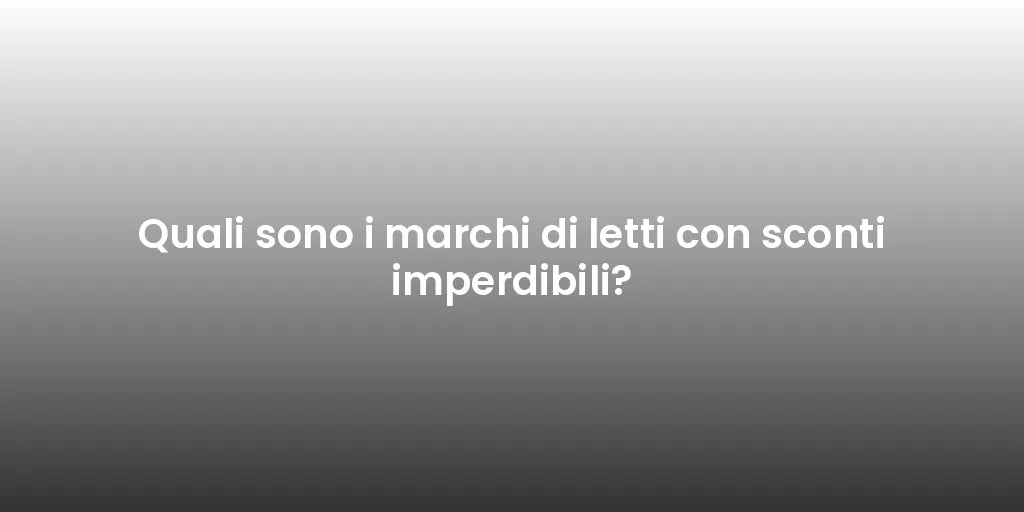 Quali sono i marchi di letti con sconti imperdibili?