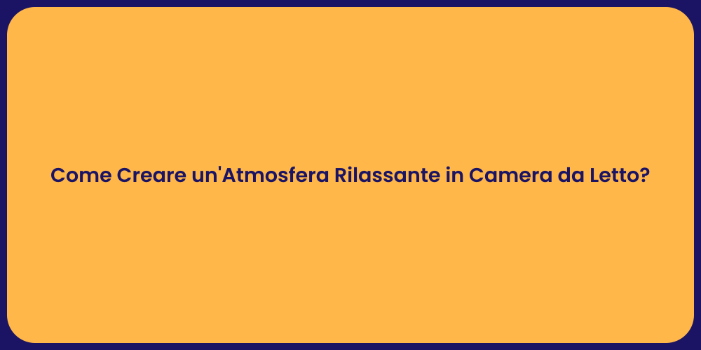 Come Creare un'Atmosfera Rilassante in Camera da Letto?