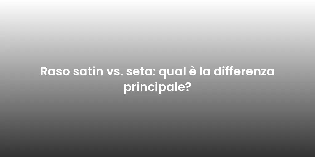 Raso satin vs. seta: qual è la differenza principale?