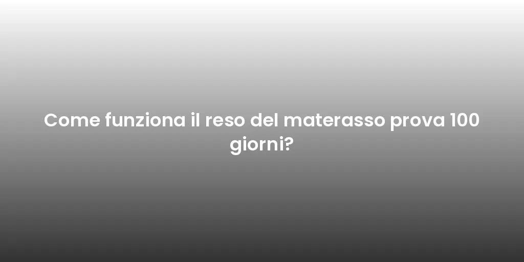 Come funziona il reso del materasso prova 100 giorni?