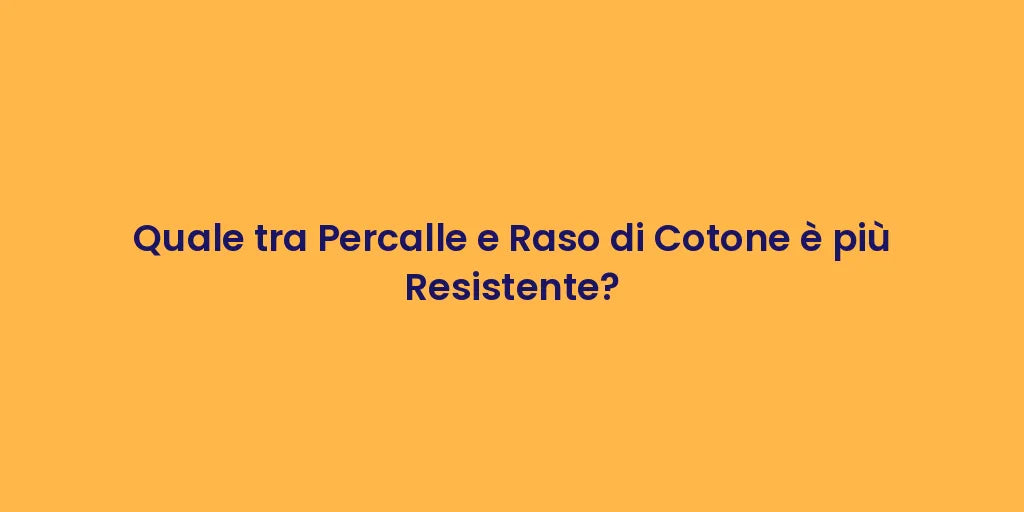Quale tra Percalle e Raso di Cotone è più Resistente?