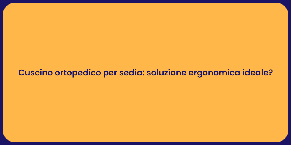 Cuscino ortopedico per sedia: soluzione ergonomica ideale?