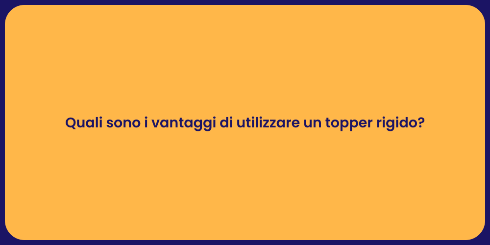 Quali sono i vantaggi di utilizzare un topper rigido?