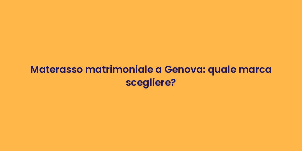 Materasso matrimoniale a Genova: quale marca scegliere?