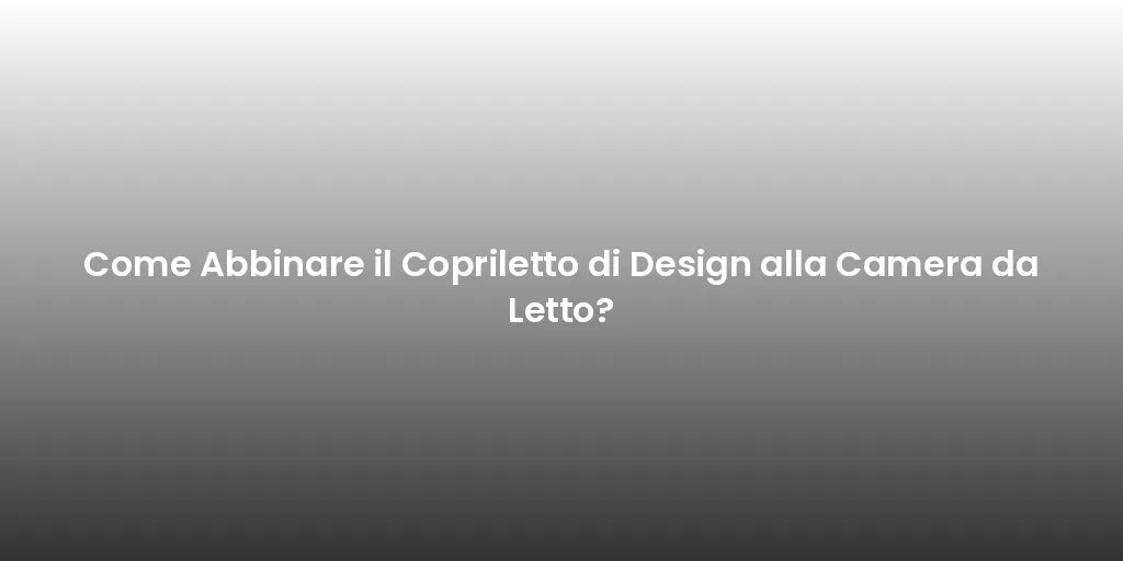 Come Abbinare il Copriletto di Design alla Camera da Letto?