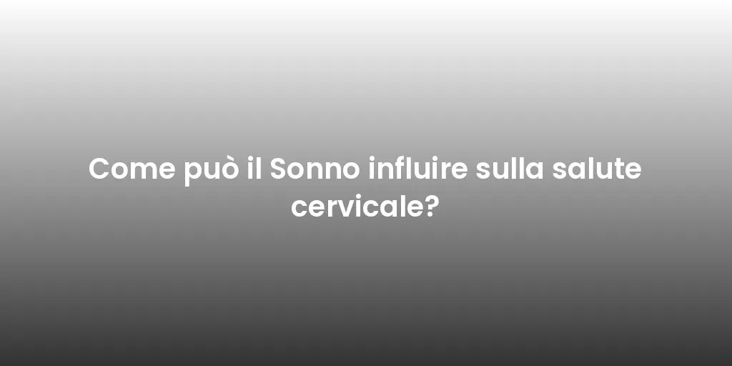 Come può il Sonno influire sulla salute cervicale?