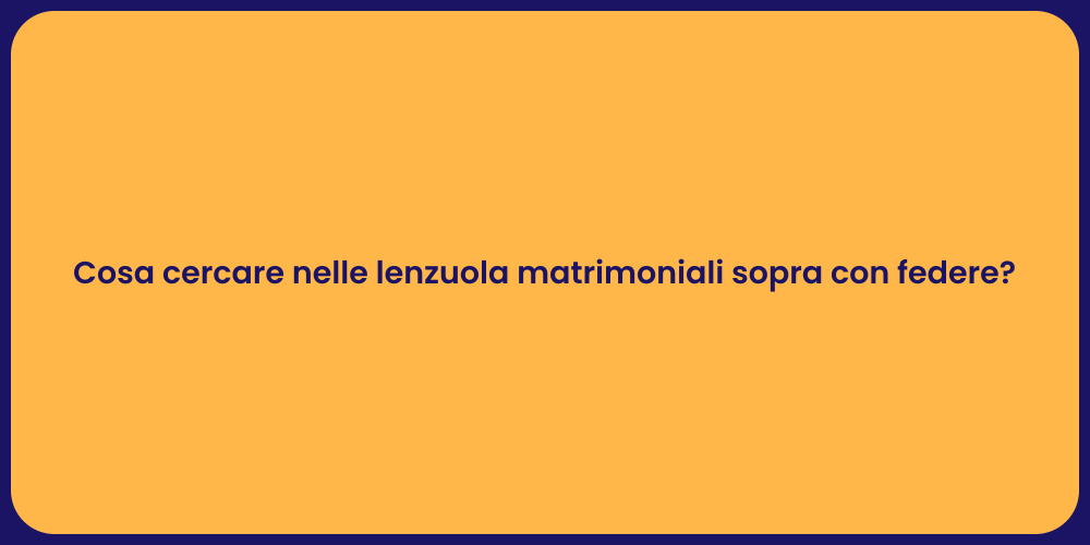 Cosa cercare nelle lenzuola matrimoniali sopra con federe?