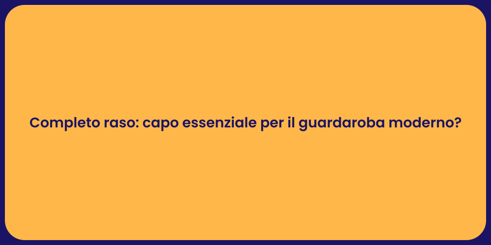 Completo raso: capo essenziale per il guardaroba moderno?