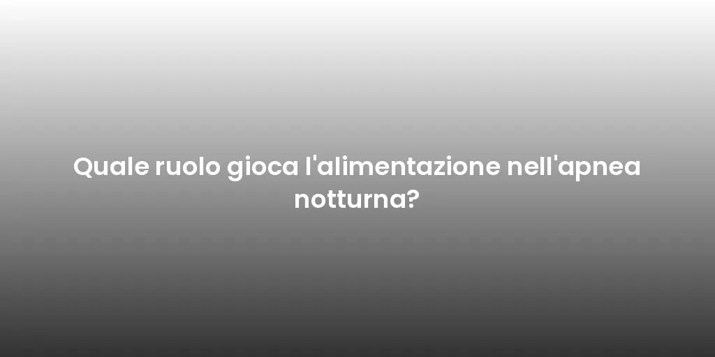 Quale ruolo gioca l'alimentazione nell'apnea notturna?
