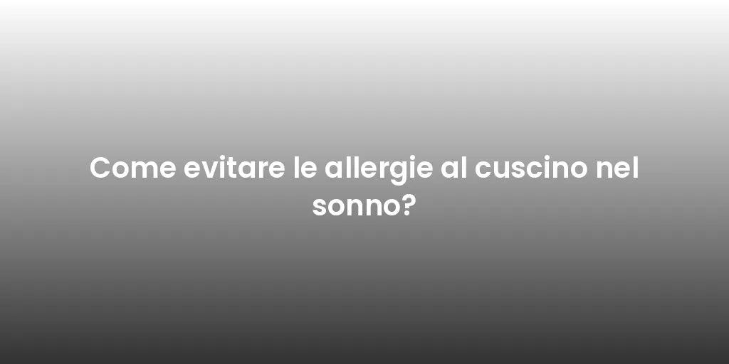 Come evitare le allergie al cuscino nel sonno?