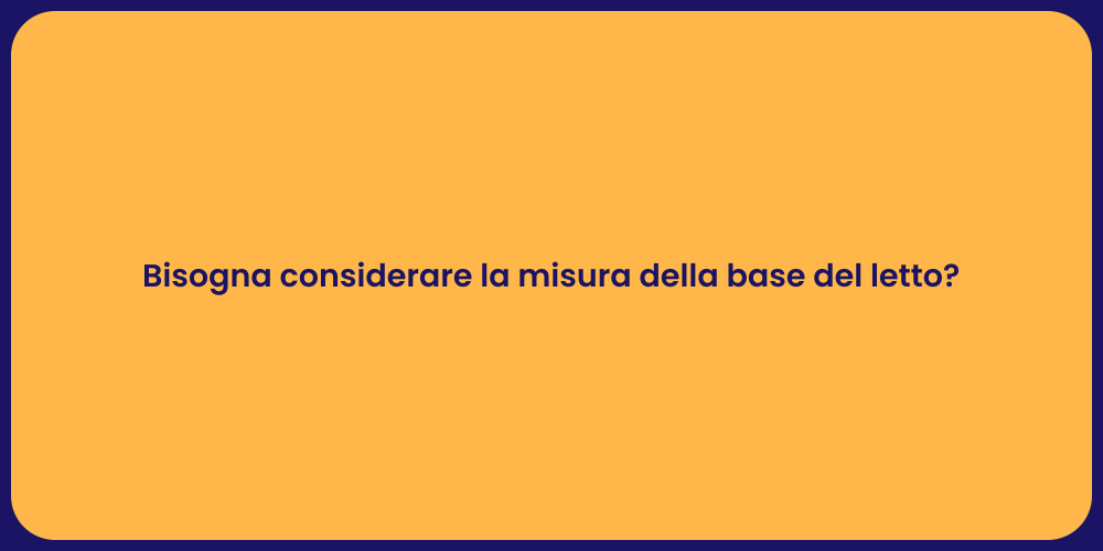 Bisogna considerare la misura della base del letto?