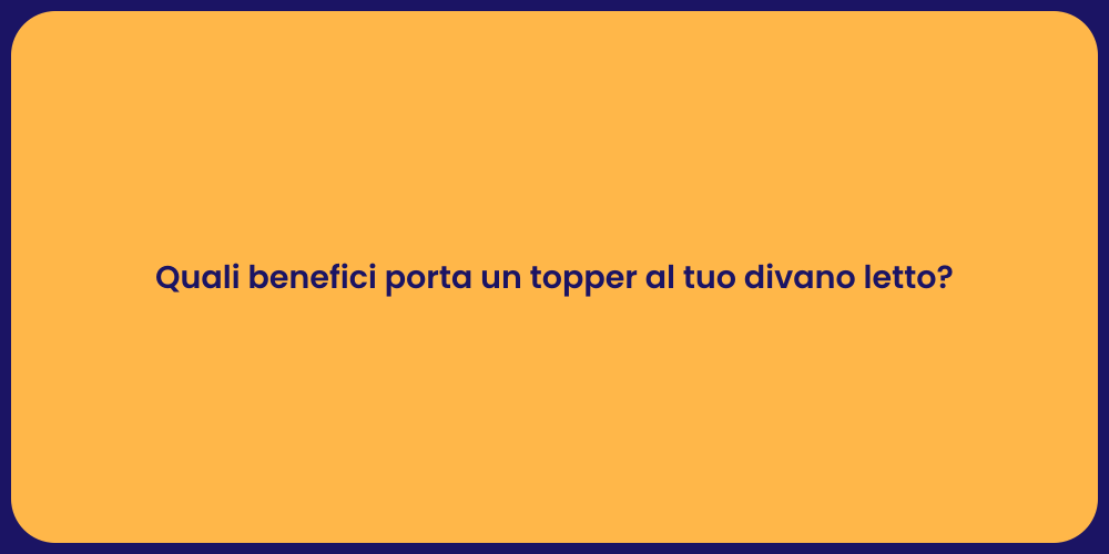 Quali benefici porta un topper al tuo divano letto?