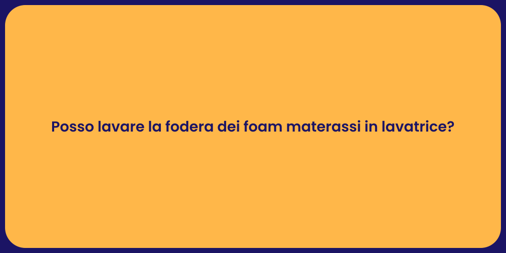 Posso lavare la fodera dei foam materassi in lavatrice?