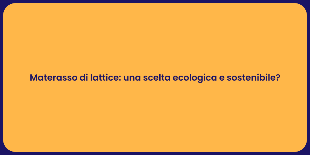 Materasso di lattice: una scelta ecologica e sostenibile?