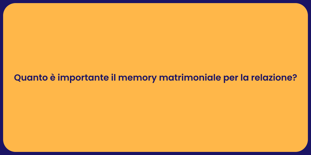 Quanto è importante il memory matrimoniale per la relazione?