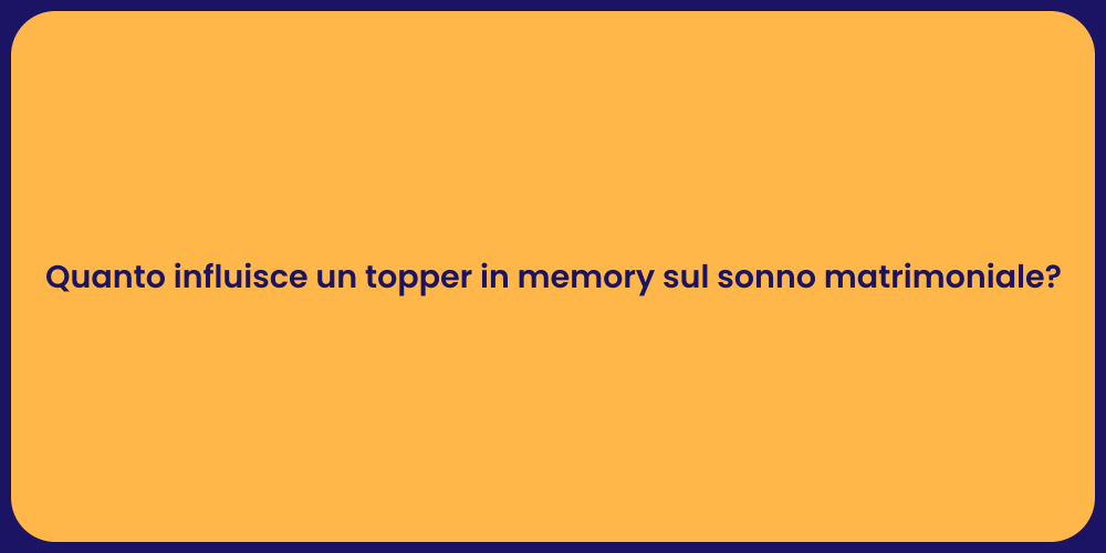 Quanto influisce un topper in memory sul sonno matrimoniale?