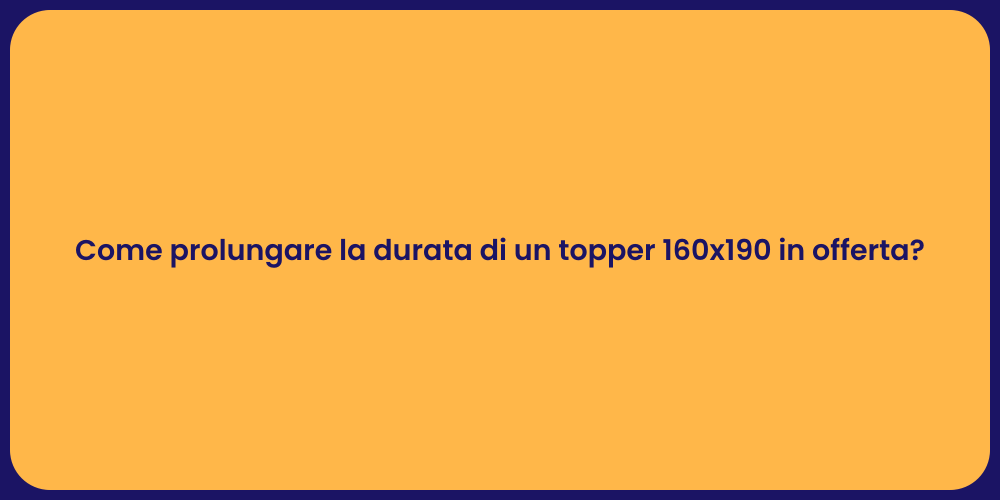 Come prolungare la durata di un topper 160x190 in offerta?