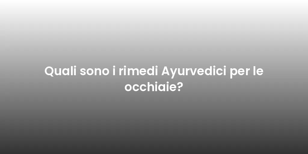 Quali sono i rimedi Ayurvedici per le occhiaie?