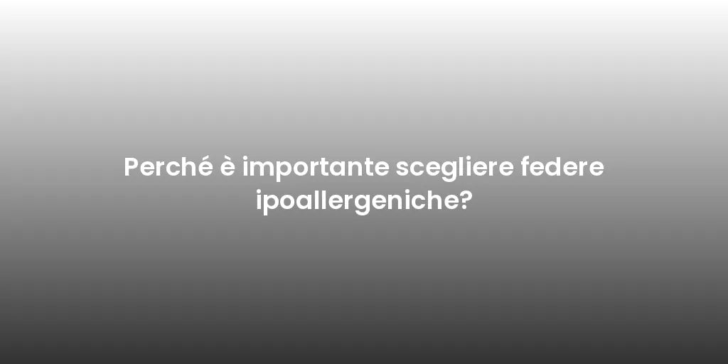 Perché è importante scegliere federe ipoallergeniche?
