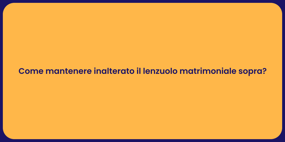 Come mantenere inalterato il lenzuolo matrimoniale sopra?