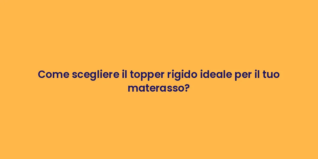 Come scegliere il topper rigido ideale per il tuo materasso?