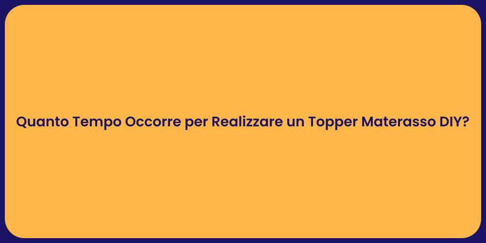 Quanto Tempo Occorre per Realizzare un Topper Materasso DIY?