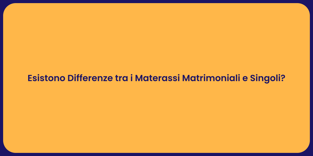 Esistono Differenze tra i Materassi Matrimoniali e Singoli?