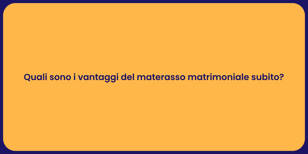 Quali sono i vantaggi del materasso matrimoniale subito?