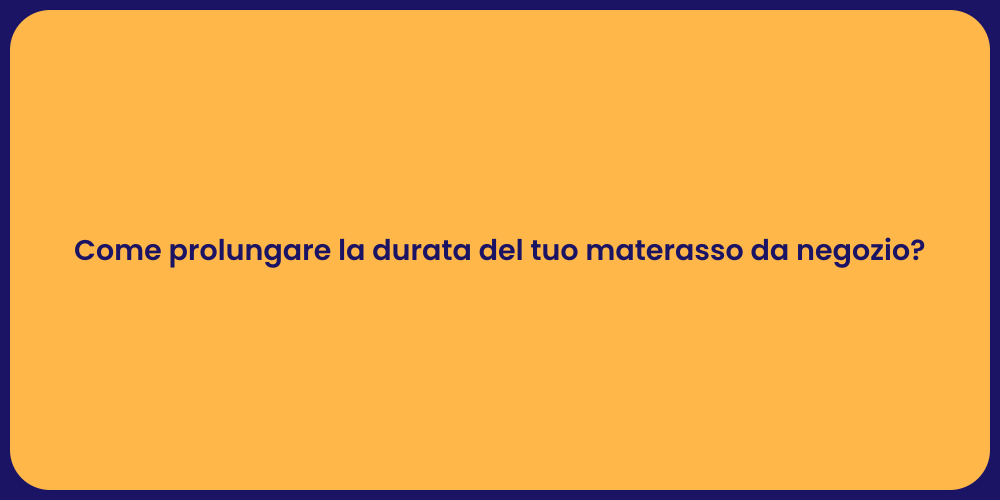 Come prolungare la durata del tuo materasso da negozio?