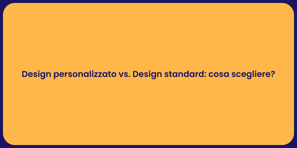 Design personalizzato vs. Design standard: cosa scegliere?