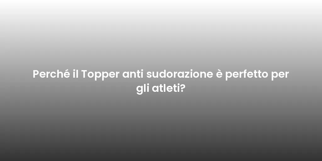Perché il Topper anti sudorazione è perfetto per gli atleti?