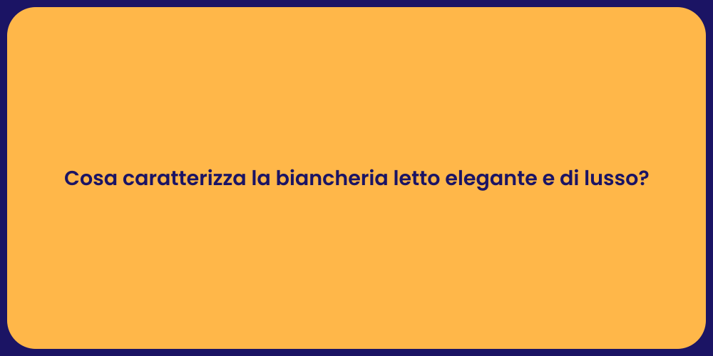 Cosa caratterizza la biancheria letto elegante e di lusso?