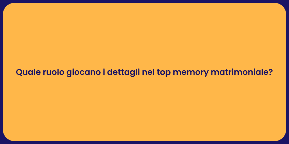 Quale ruolo giocano i dettagli nel top memory matrimoniale?