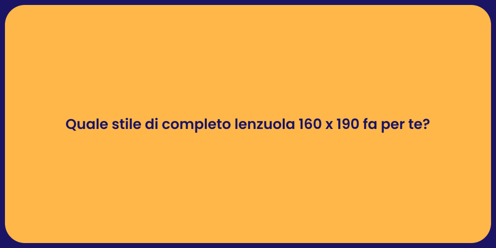 Quale stile di completo lenzuola 160 x 190 fa per te?