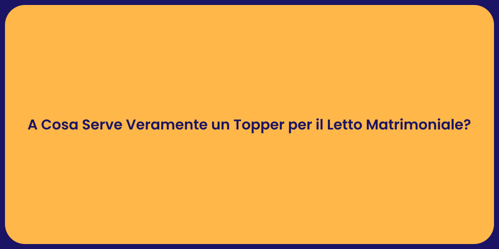 A Cosa Serve Veramente un Topper per il Letto Matrimoniale?