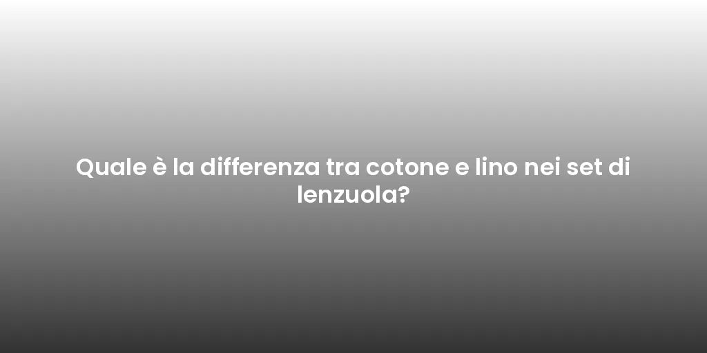 Quale è la differenza tra cotone e lino nei set di lenzuola?