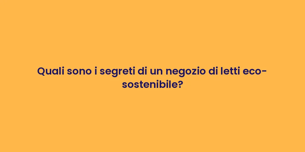 Quali sono i segreti di un negozio di letti eco-sostenibile?