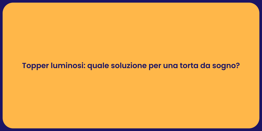 Topper luminosi: quale soluzione per una torta da sogno?