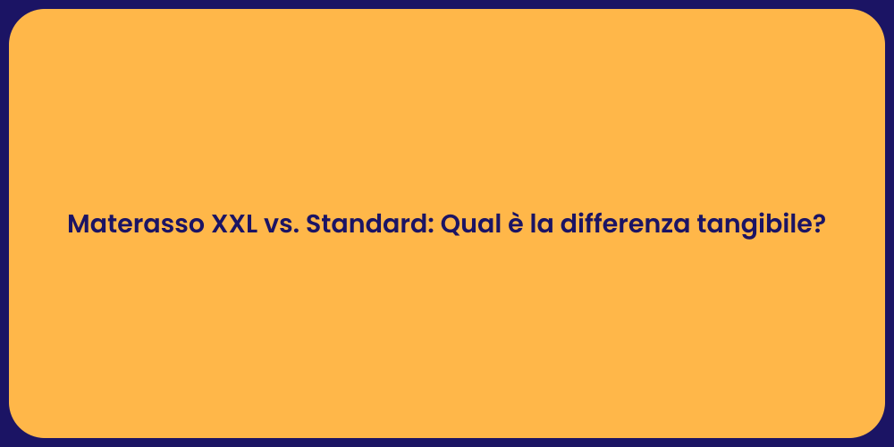 Materasso XXL vs. Standard: Qual è la differenza tangibile?