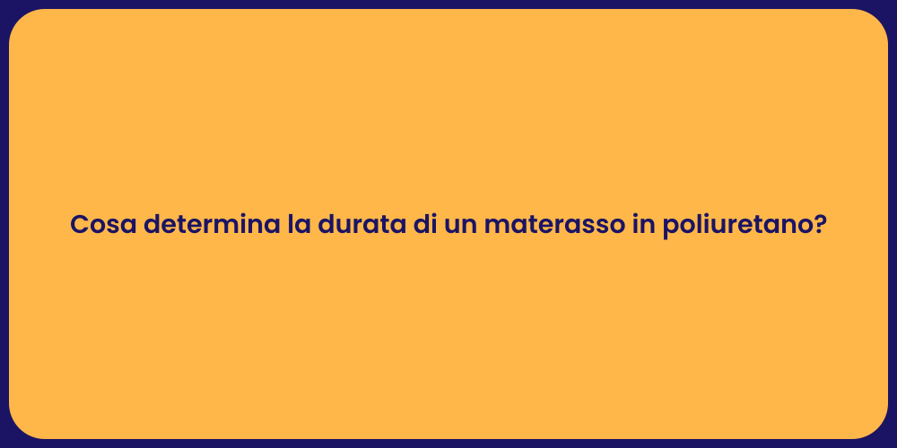 Cosa determina la durata di un materasso in poliuretano?