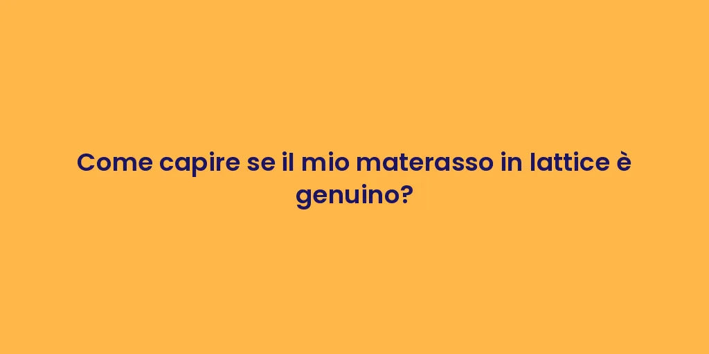 Come capire se il mio materasso in lattice è genuino?