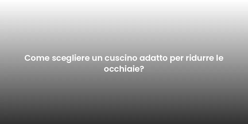 Come scegliere un cuscino adatto per ridurre le occhiaie?