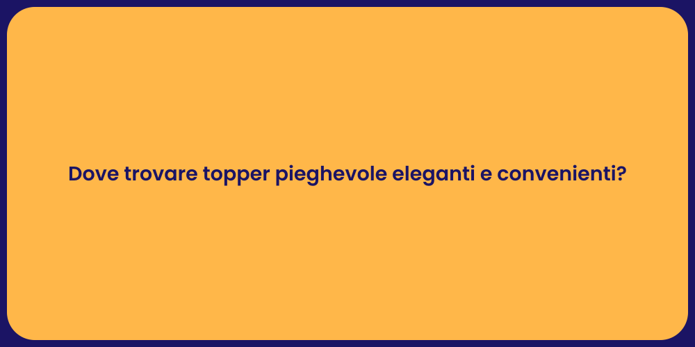 Dove trovare topper pieghevole eleganti e convenienti?