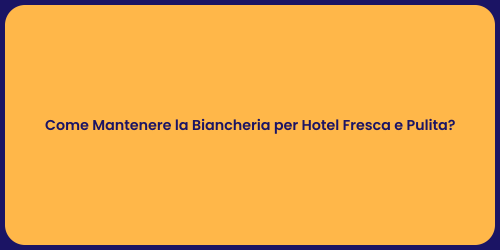 Come Mantenere la Biancheria per Hotel Fresca e Pulita?