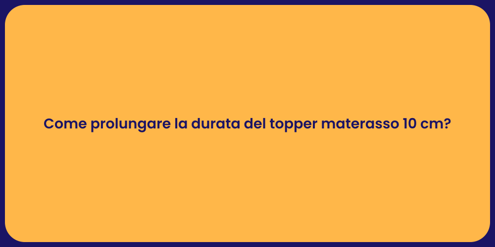 Come prolungare la durata del topper materasso 10 cm?