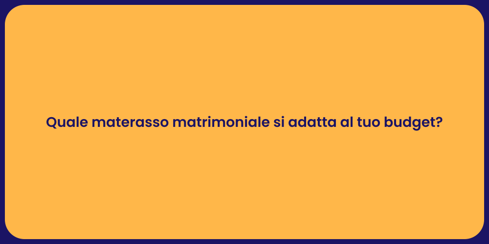 Quale materasso matrimoniale si adatta al tuo budget?