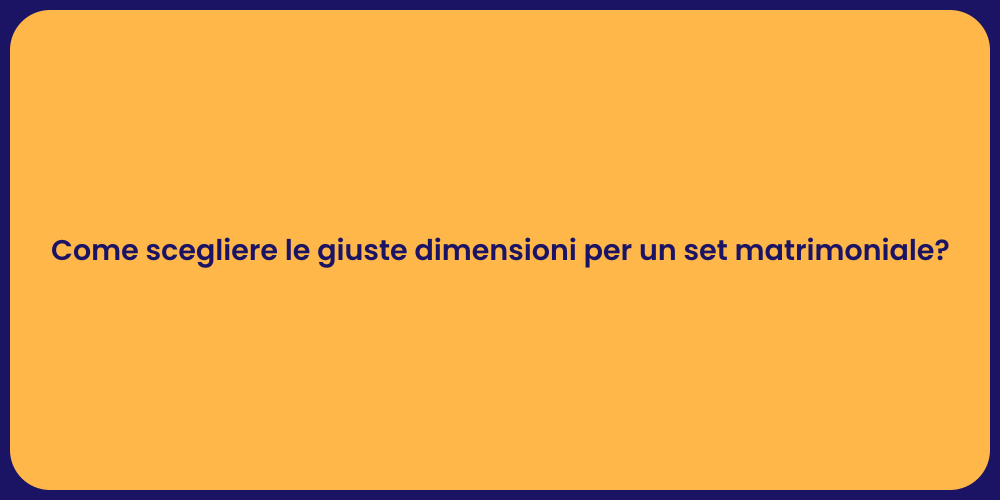 Come scegliere le giuste dimensioni per un set matrimoniale?