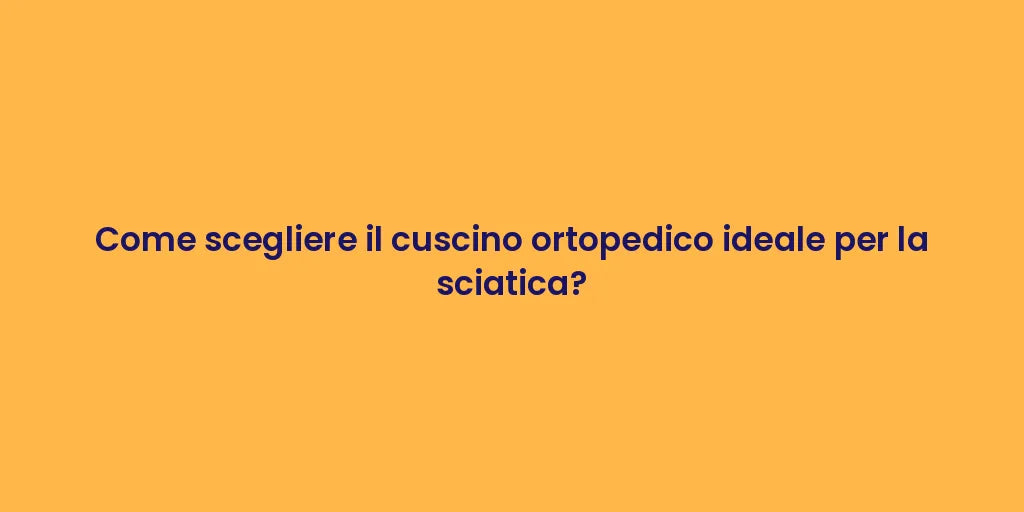 Come scegliere il cuscino ortopedico ideale per la sciatica?